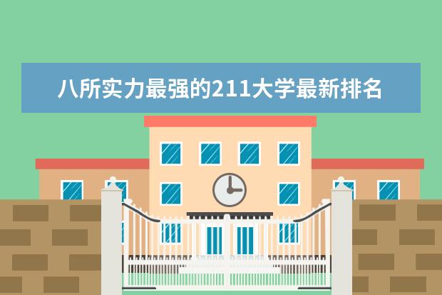 八所实力最强的211大学最新排名 武汉市哪所大学最新排名最好