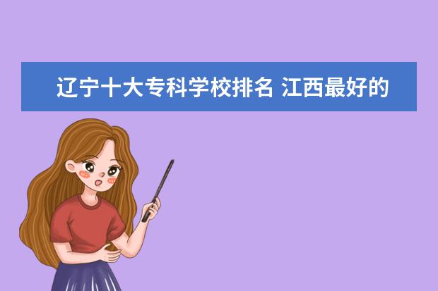 辽宁十大专科学校排名 江西最好的高职院校