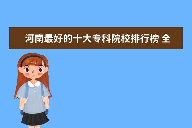 河南最好的十大专科院校排行榜 全国最新高职专科院校排名