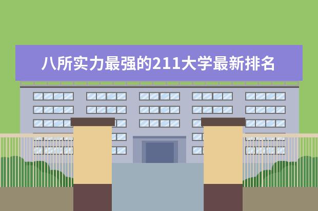 八所实力最强的211大学最新排名 软科中国大学最新排名公布