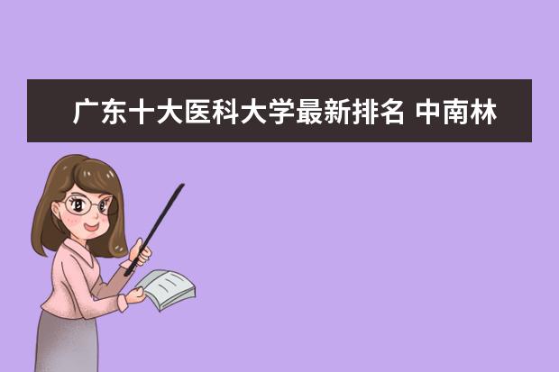 广东十大医科大学最新排名 中南林业科技大学最新排名