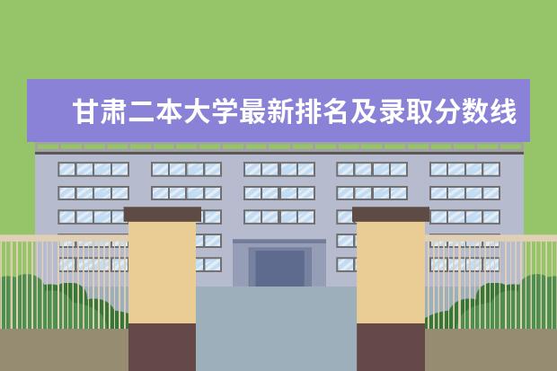 甘肃二本大学最新排名及录取分数线 学什么专业好