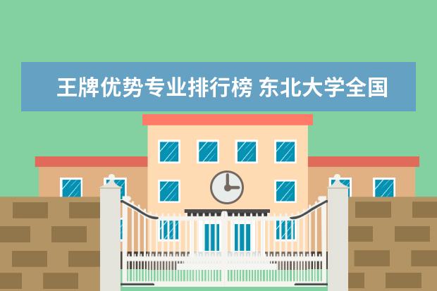 王牌优势专业排行榜 东北大学全国排名