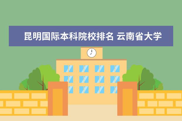 昆明国际本科院校排名 云南省大学排名前十名