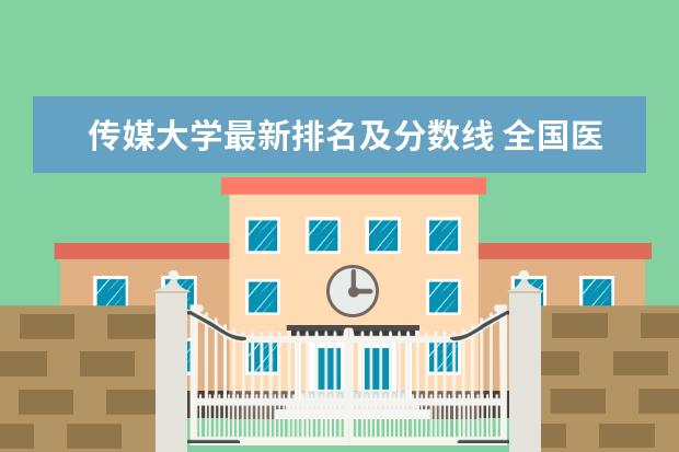 传媒大学最新排名及分数线 全国医药类一本大学最新排名