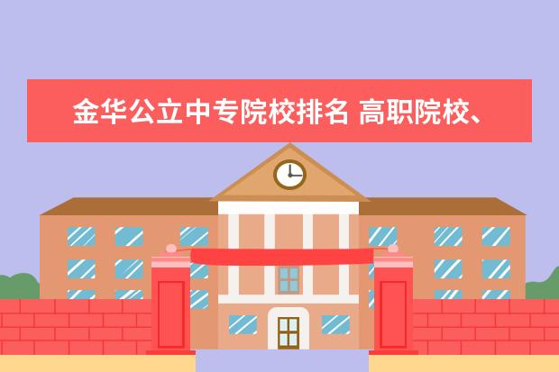 金华公立中专院校排名 高职院校、