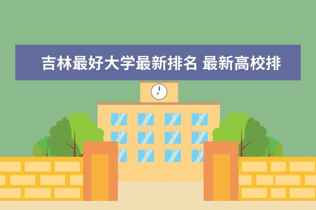 吉林最好大学最新排名 最新高校排行榜