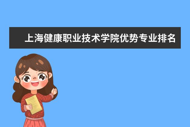 上海健康职业技术学院优势专业排名情况及最好的专业有哪些 河南财政税务高等专科学校优势专业排名情况及最好的专业有哪些