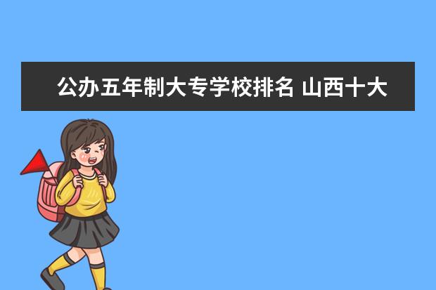 公办五年制大专学校排名 山西十大专科学校排名