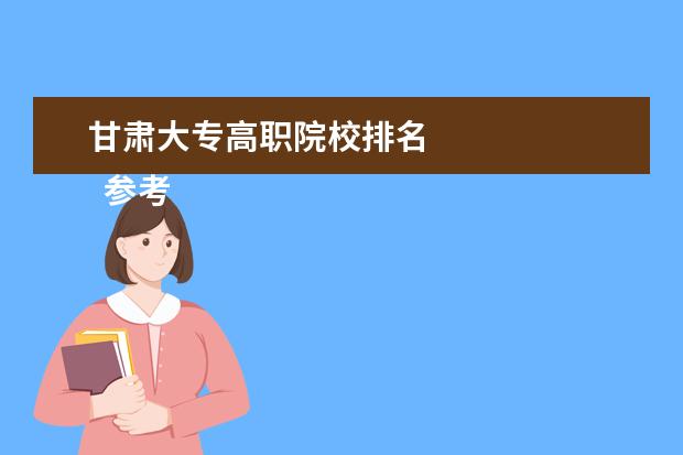 甘肃大专高职院校排名    参考资料：   百度百科-兰州