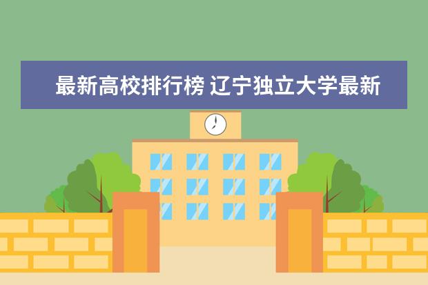 最新高校排行榜 辽宁独立大学最新排名