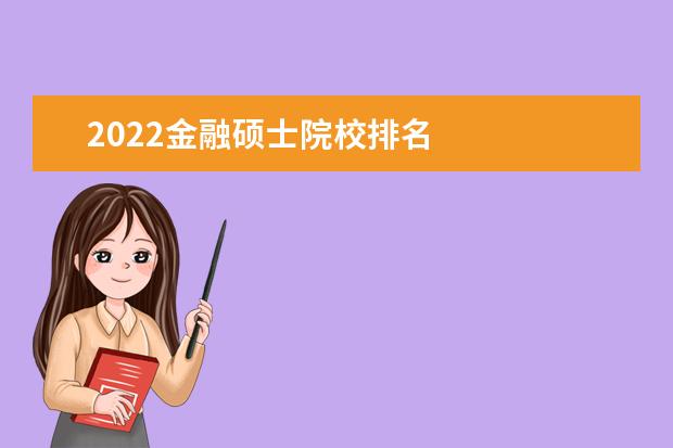 2022金融硕士院校排名    金融类哪个专业最吃香