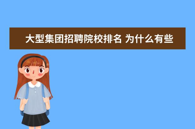 大型集团招聘院校排名 为什么有些企业招聘一定要211和985院校毕业的学生? ...