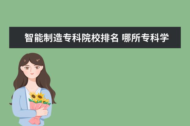 智能制造专科院校排名 哪所专科学校最好?