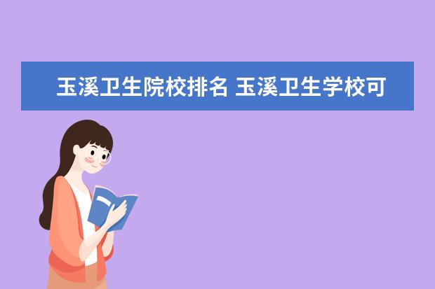 玉溪衛(wèi)生院校排名 玉溪衛(wèi)生學?？梢詭謾C嗎