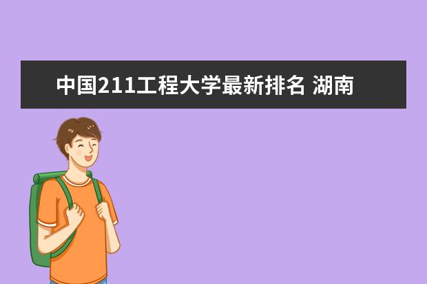 中国211工程大学最新排名 湖南理工类一本大学最新排名