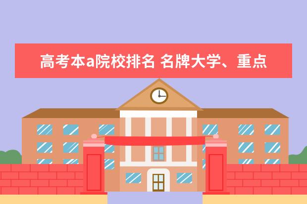 高考本a院校排名 名牌大学、重点大学、一本、985、211\\本A、本B、有...