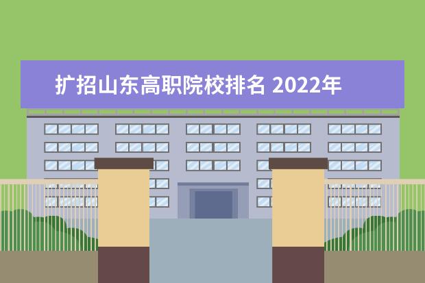 擴(kuò)招山東高職院校排名 2022年春季高考怎么沒(méi)有擴(kuò)招呢山東