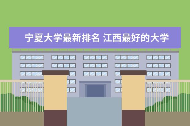 宁夏大学最新排名 江西最好的大学最新排名