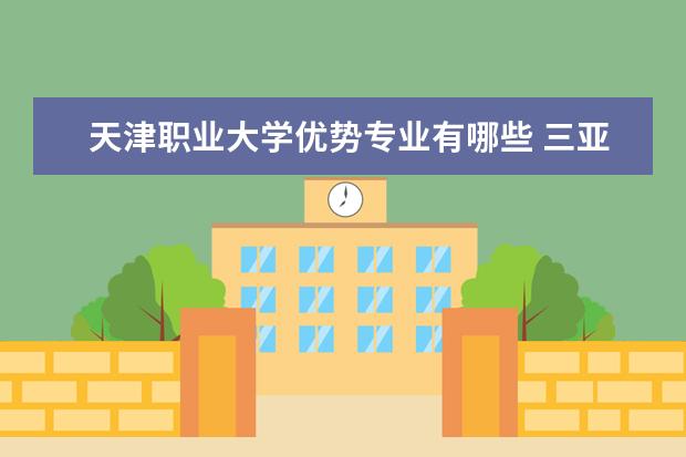 天津职业大学优势专业有哪些 三亚航空旅游职业学院优势专业有哪些