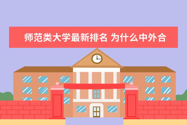 师范类大学最新排名 为什么中外合作办学学费高