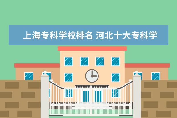 上海专科学校排名 河北十大专科学校排名