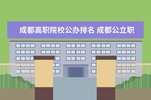 成都高职院校公办排名 成都公立职高学校排名前十