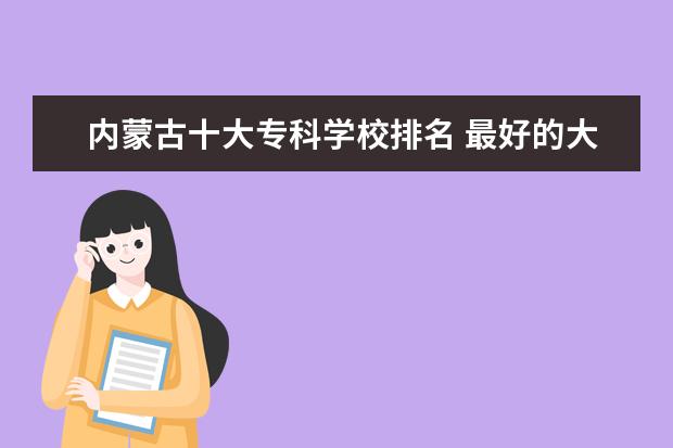 内蒙古十大专科学校排名 最好的大专院校有哪些