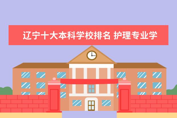 辽宁十大本科学校排名 护理专业学校排名