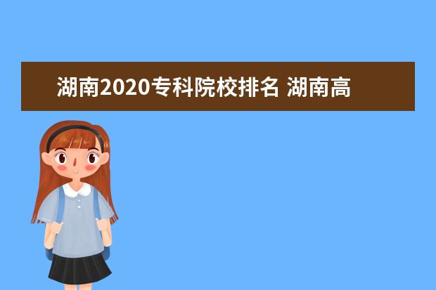 湖南2020?？圃盒Ｅ琶?湖南高職院校排名最新