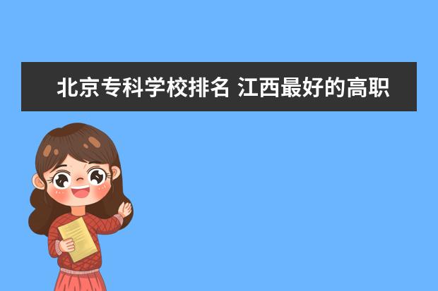 北京专科学校排名 江西最好的高职院校