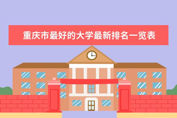 重庆市最好的大学最新排名一览表 海南医药类一本大学最新排名