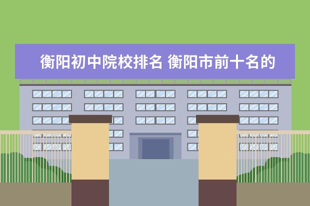 衡阳初中院校排名 衡阳市前十名的初中学校