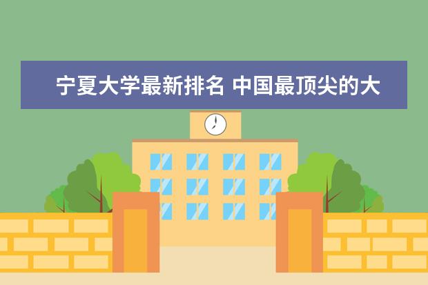 寧夏大學最新排名 中國最頂尖的大學最新排名