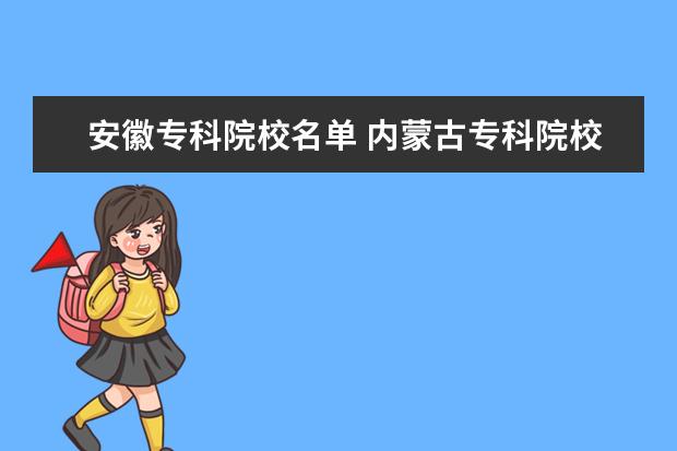 安徽专科院校名单 内蒙古专科院校排名（最新排行榜）