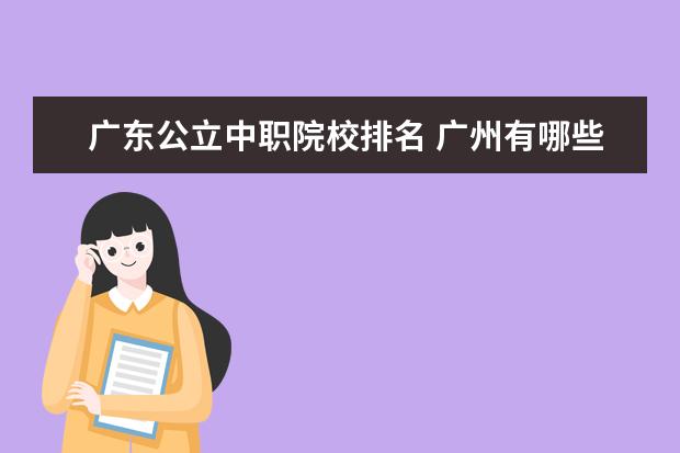 广东公立中职院校排名 广州有哪些好的中专学校