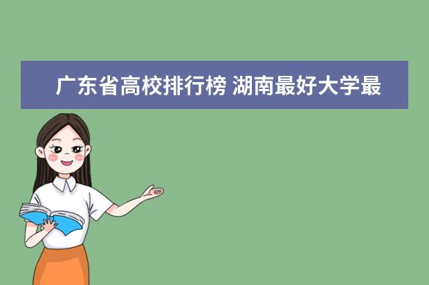 广东省高校排行榜 湖南最好大学最新排名