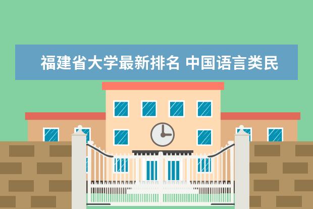 福建省大学最新排名 中国语言类民办大学最新排名