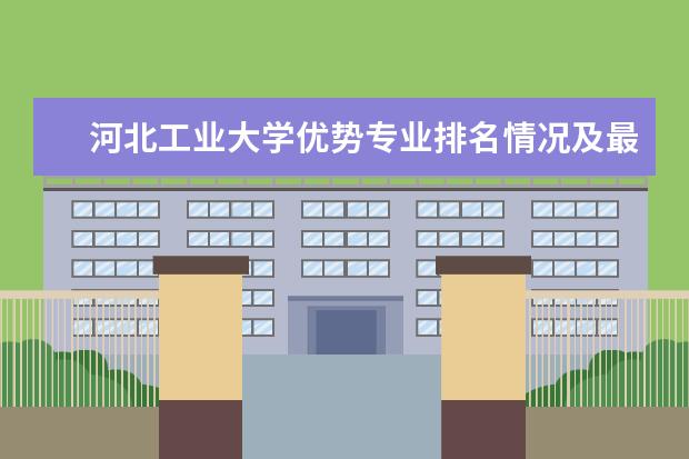 河北工业大学优势专业排名情况及最好的专业有哪些 内蒙古财经学院优势专业排名情况及最好的专业有哪些