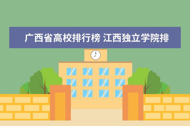 广西省高校排行榜 江西独立学院排名