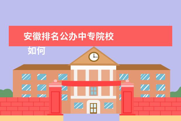 安徽排名公办中专院校    如何选择中专学校