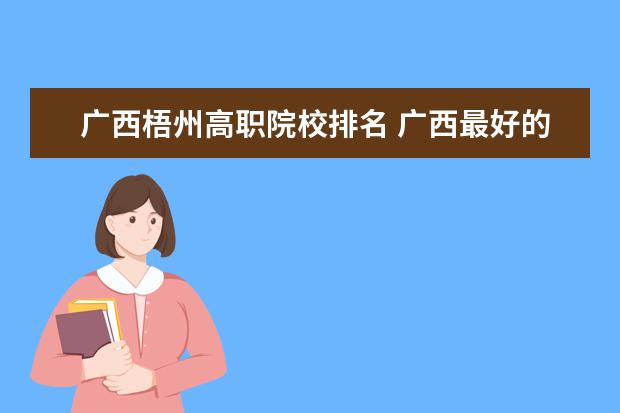 广西梧州高职院校排名 广西最好的职业学校有哪几所