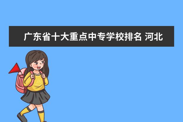 广东省十大重点中专学校排名 河北最好的高职院校