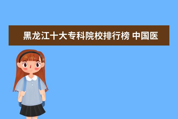 黑龙江十大专科院校排行榜 中国医学类大学最新排名