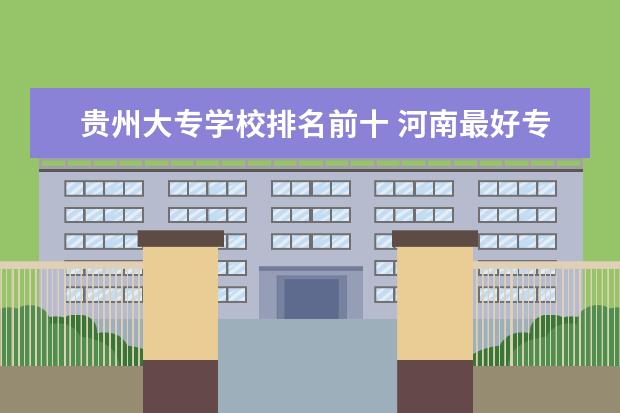 贵州大专学校排名前十 河南最好专科学校排名