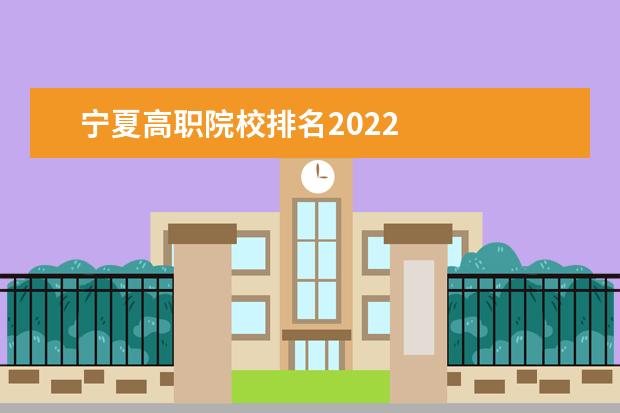 宁夏高职院校排名2022    2022宁夏正规中职学校/技校名单