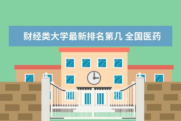 财经类大学最新排名第几 全国医药类民办大学最新排名