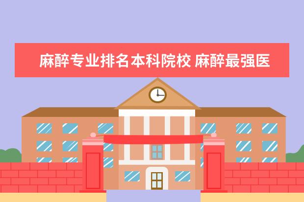 麻醉专业排名本科院校 麻醉最强医科大学排名