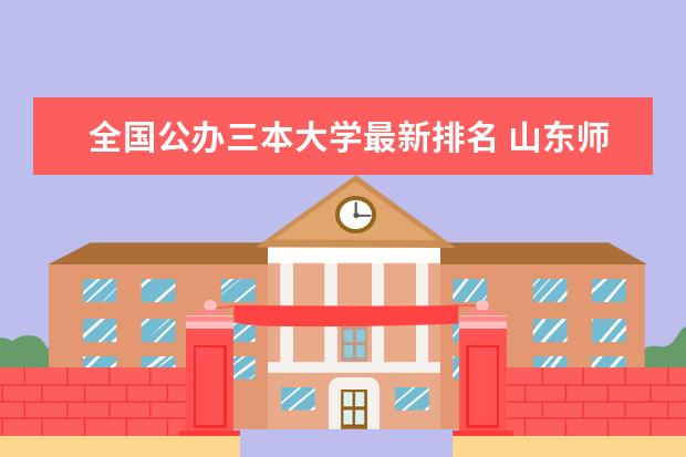 全国公办三本大学最新排名 山东师范大学最新排名最新排名第108名