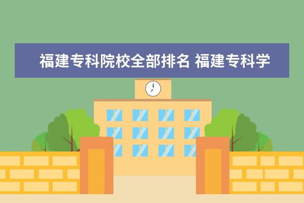 福建专科院校全部排名 福建专科学校排名